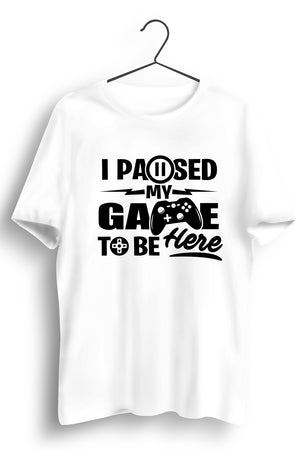 I Paused My Game To Be Here White Tshirt